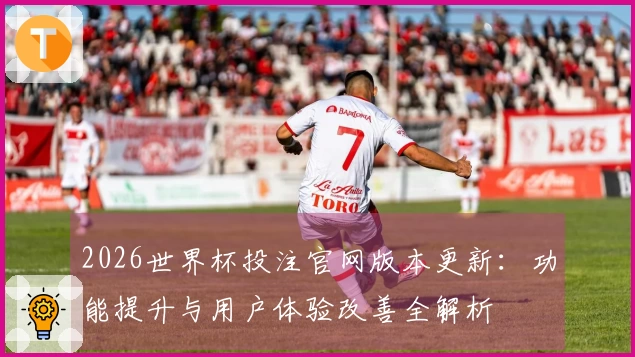 2026世界杯投注官网版本更新：功能提升与用户体验改善全解析