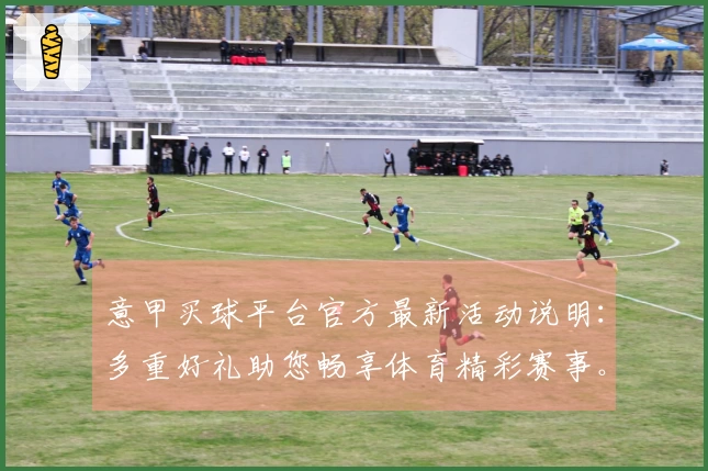 意甲买球平台官方最新活动说明：多重好礼助您畅享体育精彩赛事。