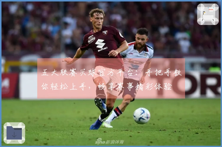 五大联赛买球官方平台：手把手教你轻松上手，畅享赛事精彩体验