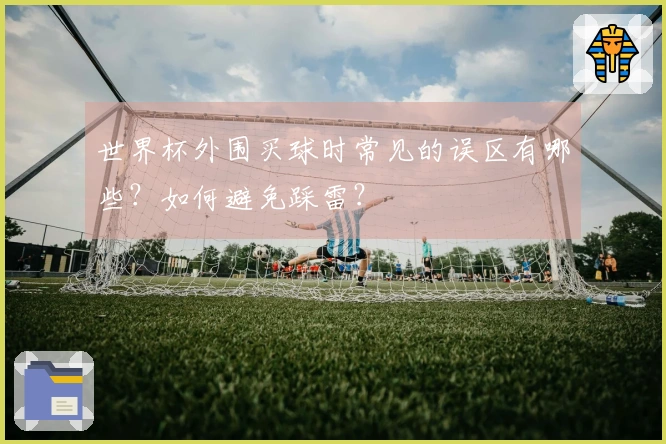 世界杯外围买球时常见的误区有哪些?如何避免踩雷?