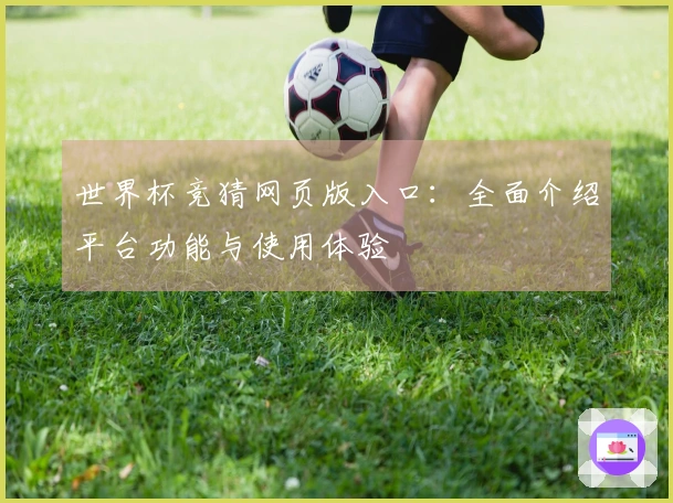 世界杯竞猜网页版入口:全面介绍平台功能与使用体验