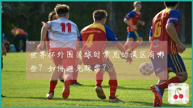 世界杯外围买球时常见的误区有哪些？如何避免踩雷？