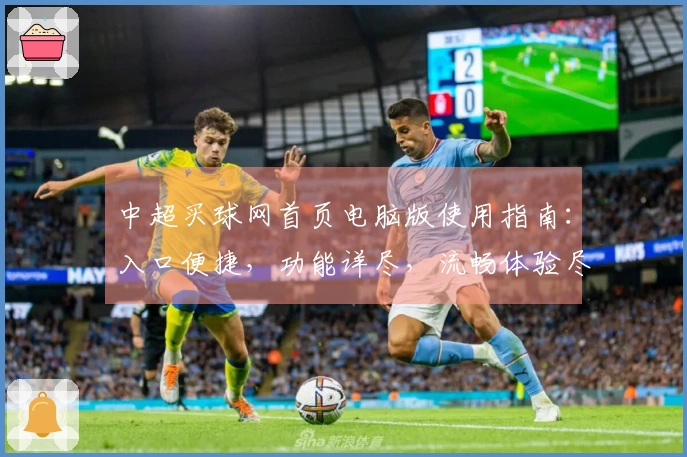 中超买球网首页电脑版使用指南：入口便捷，功能详尽，流畅体验尽在掌握