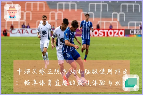 中超买球正规网站电脑版使用指南：畅享体育直播的最佳体验与功能介绍