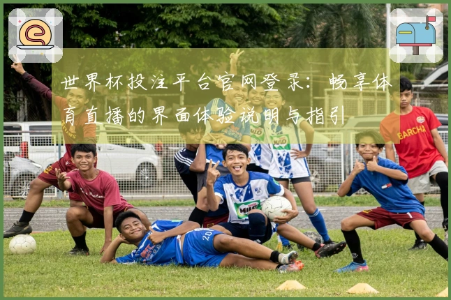 世界杯投注平台官网登录：畅享体育直播的界面体验说明与指引
