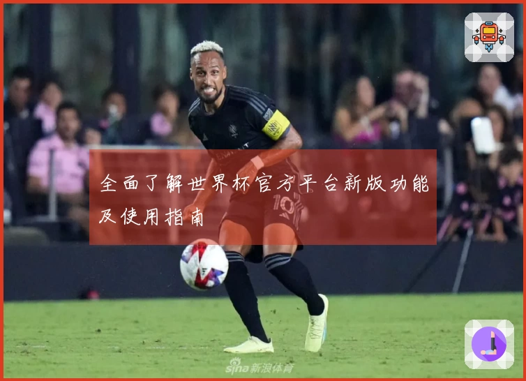 全面了解世界杯官方平台新版功能及使用指南