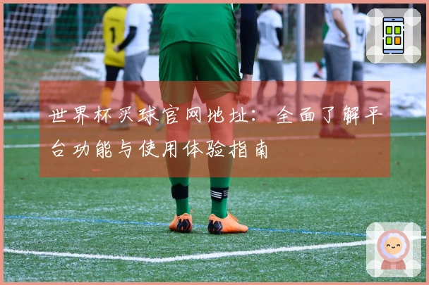 世界杯买球官网地址：全面了解平台功能与使用体验指南