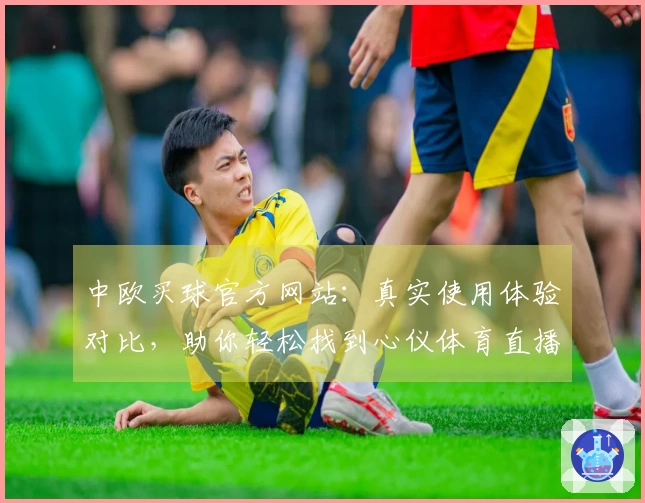 中欧买球官方网站：真实使用体验对比，助你轻松找到心仪体育直播平台
