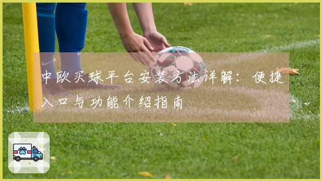 中欧买球平台安装方法详解：便捷入口与功能介绍指南